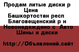 Продам литые диски р14 › Цена ­ 2 000 - Башкортостан респ., Благовещенский р-н, Новонадеждино с. Авто » Шины и диски   